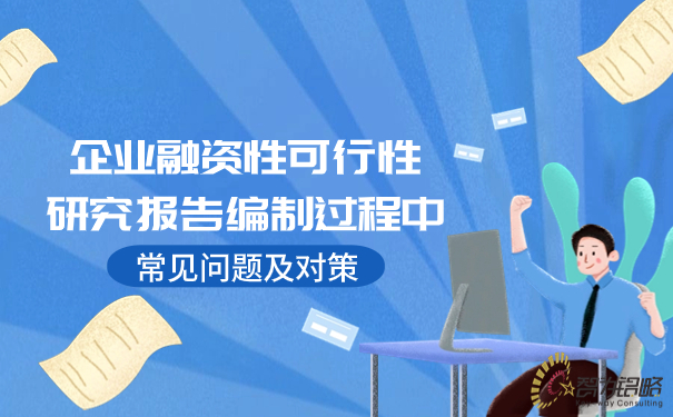 企业融资性可行性研究报告编制过程中常见问题及对策.jpg