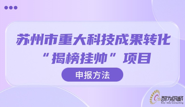 苏州市重大科技成果转化“揭榜挂帅”项目申报方法.jpg