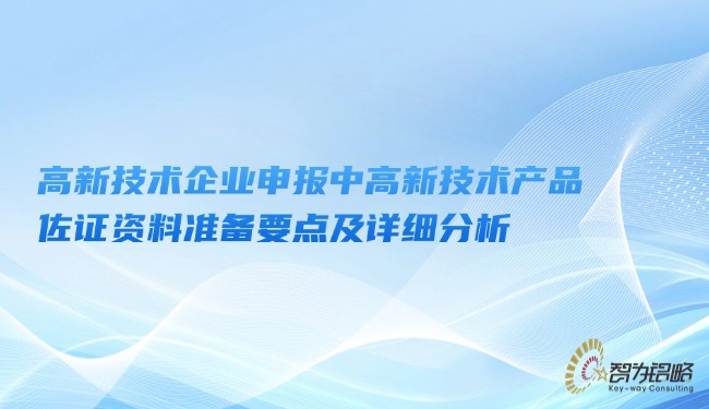 高新技术企业申报中高新技术产品佐证资料准备要点及详细分析.jpg
