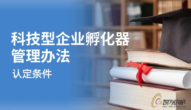 解读科技型企业孵化器管理办法的认定条件.jpg