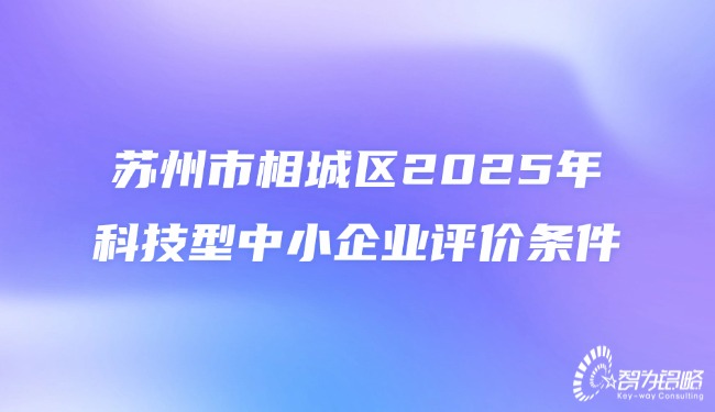 苏州市相城区2025年科技型中小企业评价条件.jpg