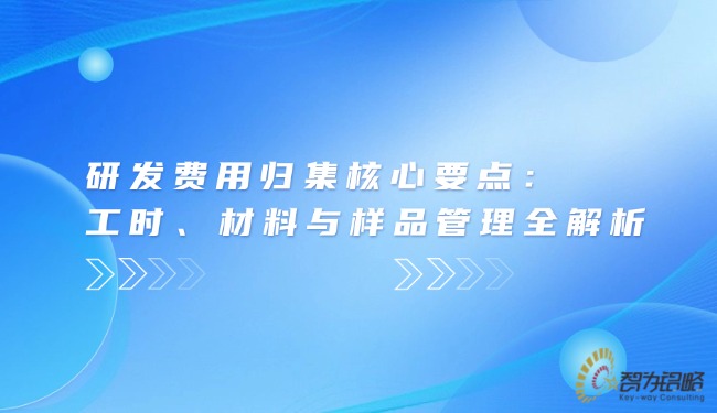 研发费用归集核心要点：工时、材料与样品管理全解析.jpg